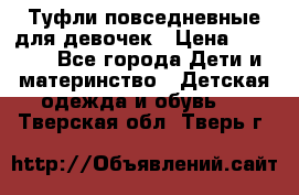 Туфли повседневные для девочек › Цена ­ 1 700 - Все города Дети и материнство » Детская одежда и обувь   . Тверская обл.,Тверь г.